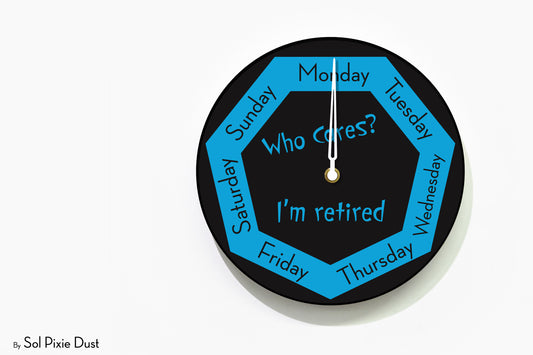 Day of The Week Clock - Who Cares? I'm retired - Round Day Clock